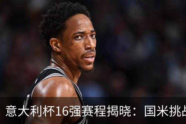 意大利杯16强赛程揭晓：国米挑战热那亚，战火延续至一月