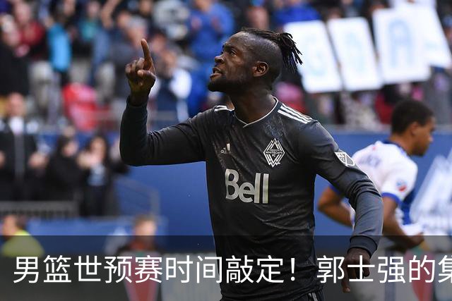 男篮世预赛时间敲定！郭士强的集训策略让日本队不安